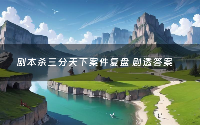 剧本杀三分天下案件复盘 剧透答案