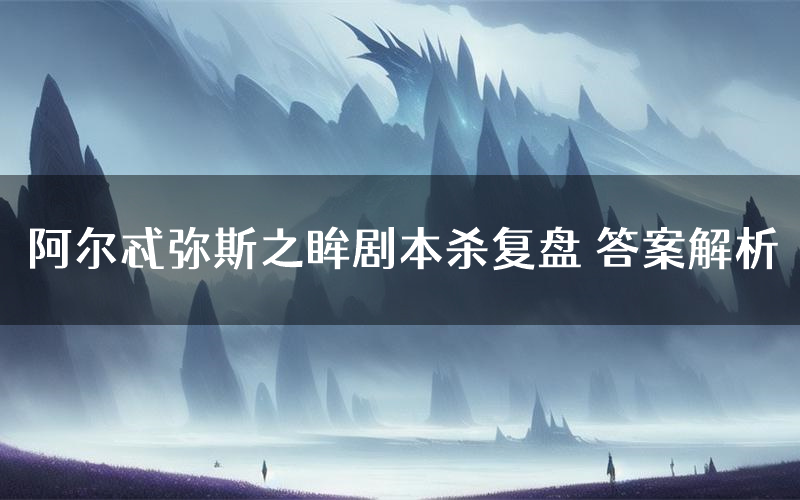 阿尔忒弥斯之眸剧本杀复盘 答案解析