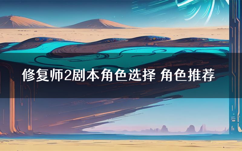 修复师2剧本角色选择 角色推荐