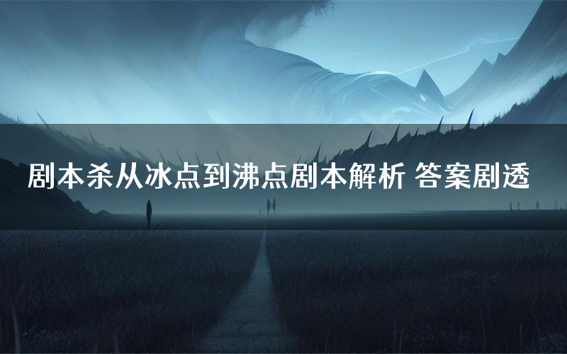 剧本杀从冰点到沸点剧本解析 答案剧透