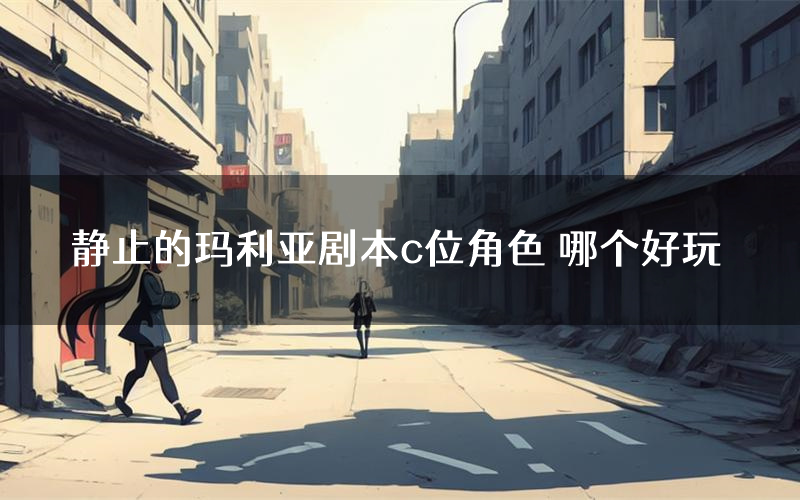 静止的玛利亚剧本c位角色 哪个好玩