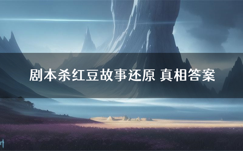 剧本杀红豆故事还原 真相答案