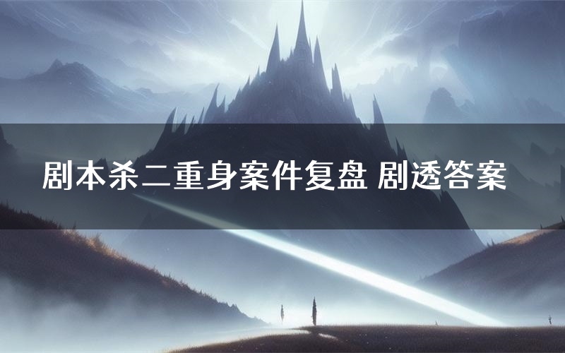 剧本杀二重身案件复盘 剧透答案