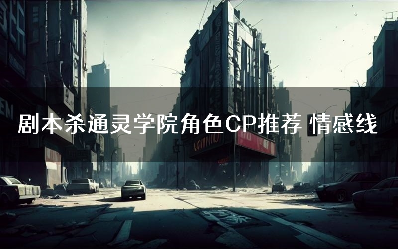 剧本杀通灵学院角色CP推荐 情感线