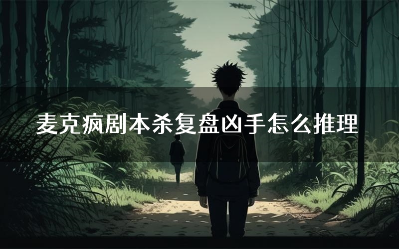 麦克疯剧本杀复盘凶手怎么推理