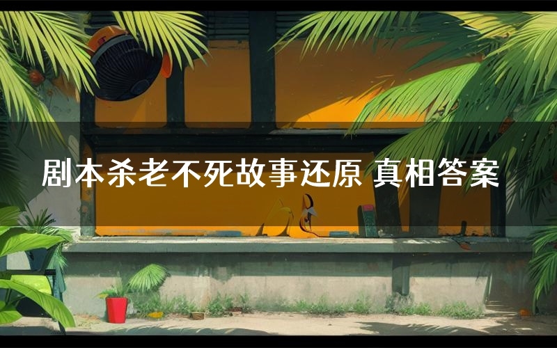 剧本杀老不死故事还原 真相答案