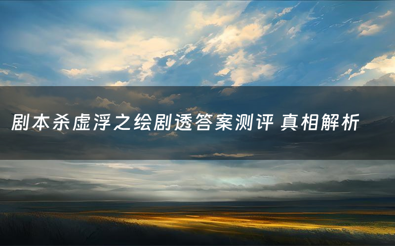 剧本杀虚浮之绘剧透答案测评 真相解析
