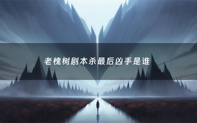 老槐树剧本杀最后凶手是谁