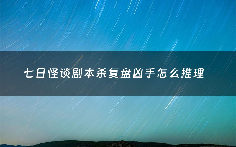 七日怪谈剧本杀复盘凶手怎么推理