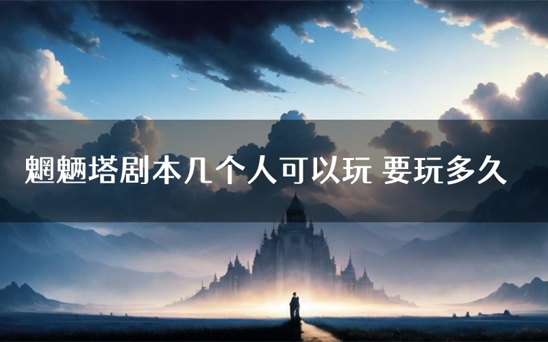 魍魉塔剧本几个人可以玩 要玩多久
