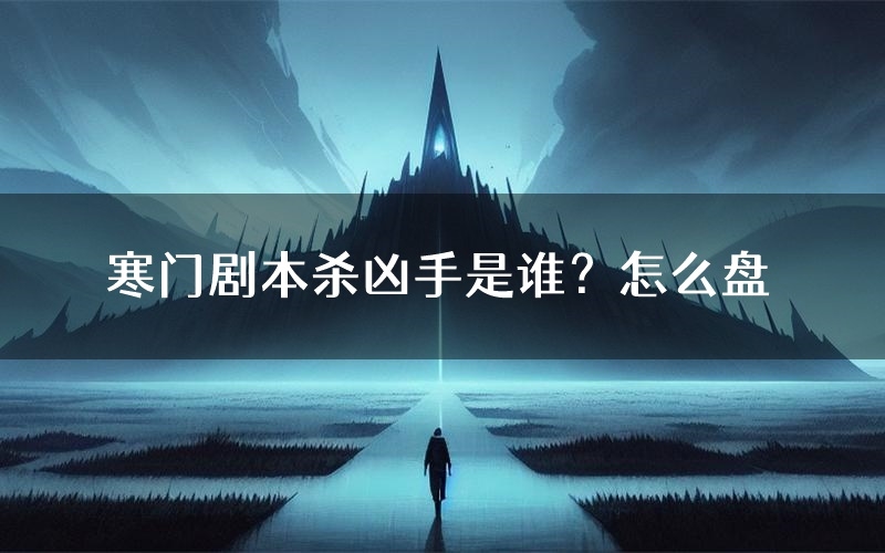 寒门剧本杀凶手是谁？怎么盘