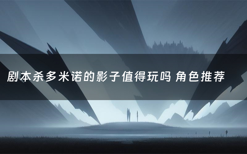 剧本杀多米诺的影子值得玩吗 角色推荐