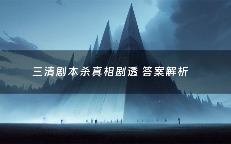 三清剧本杀真相剧透 答案解析