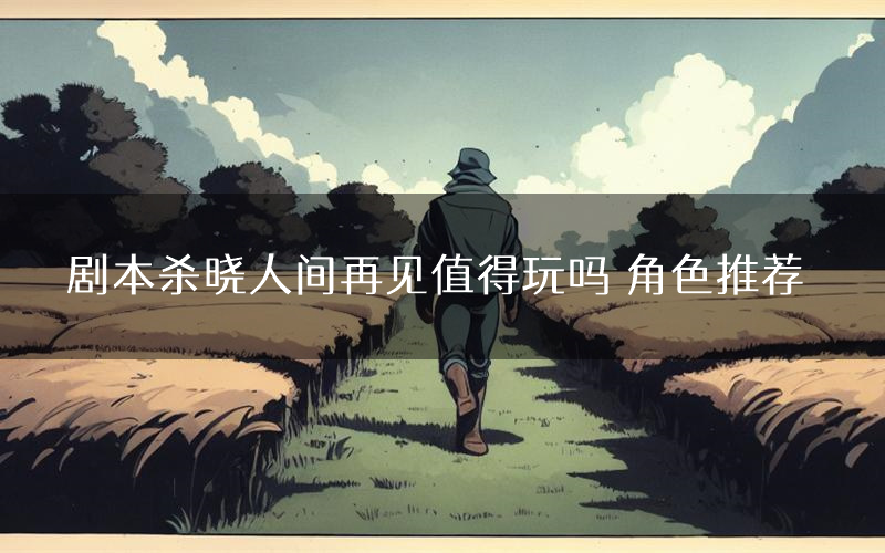 剧本杀晓人间再见值得玩吗 角色推荐