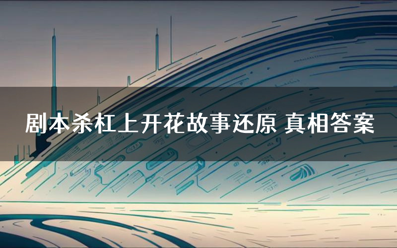 剧本杀杠上开花故事还原 真相答案