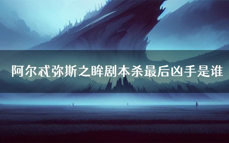 阿尔忒弥斯之眸剧本杀最后凶手是谁