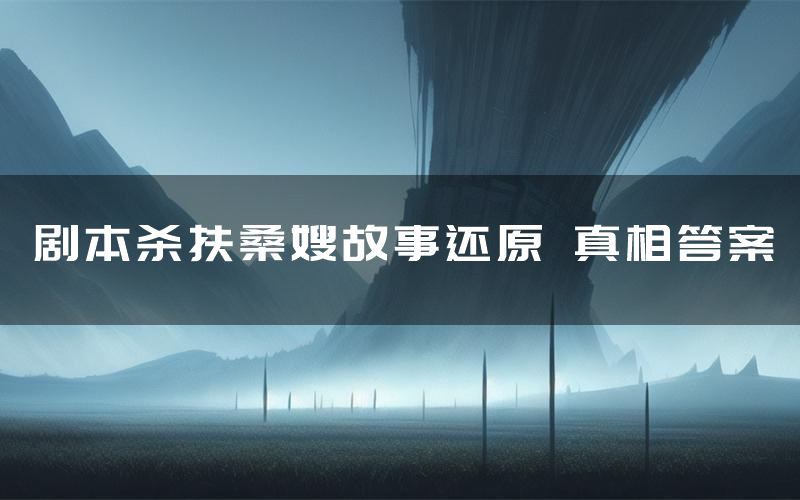 剧本杀扶桑嫂故事还原 真相答案