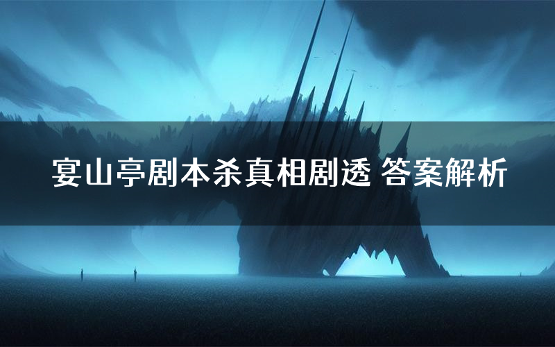 宴山亭剧本杀真相剧透 答案解析