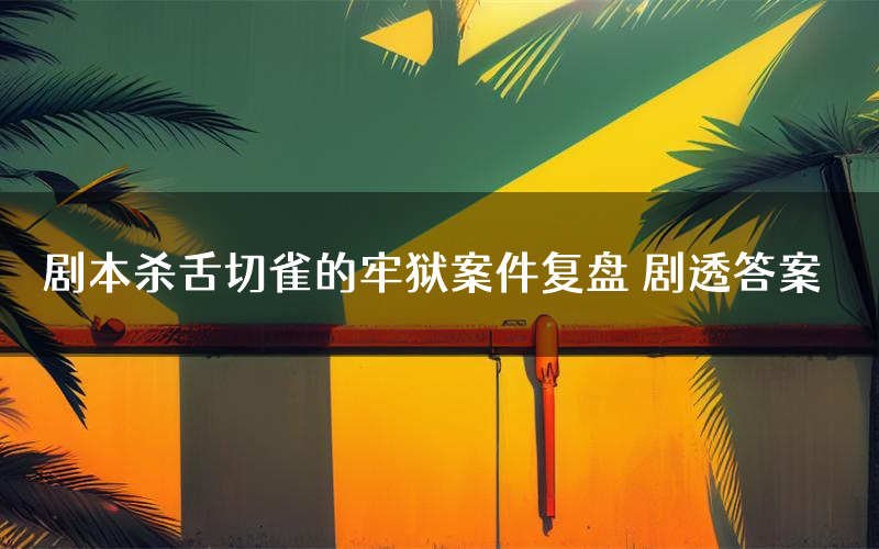 剧本杀舌切雀的牢狱案件复盘 剧透答案
