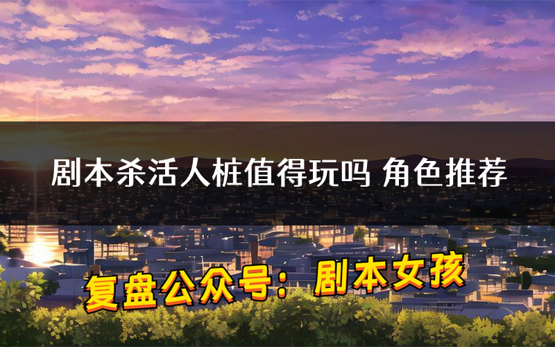 剧本杀活人桩值得玩吗 角色推荐