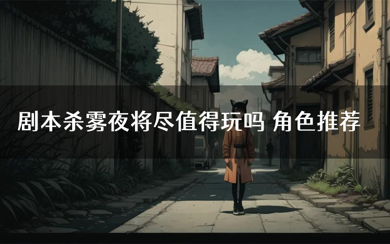 剧本杀雾夜将尽值得玩吗 角色推荐