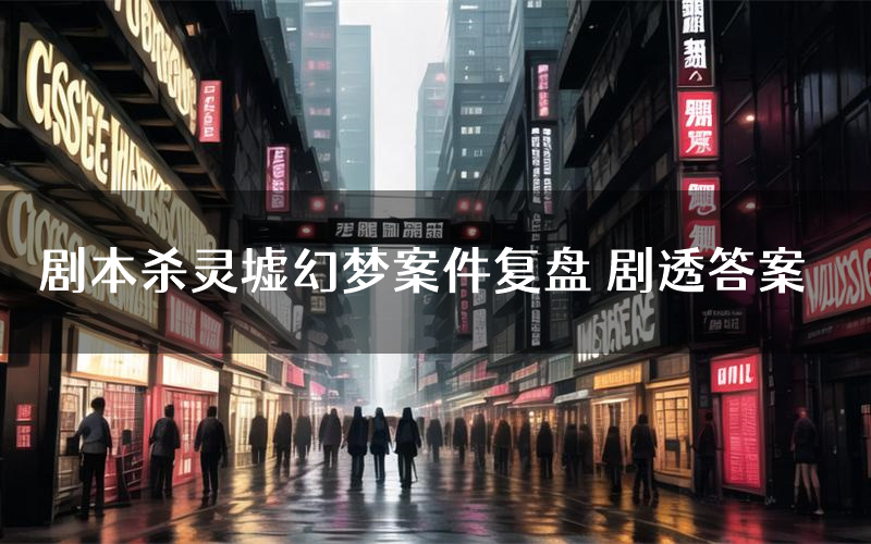 剧本杀灵墟幻梦案件复盘 剧透答案