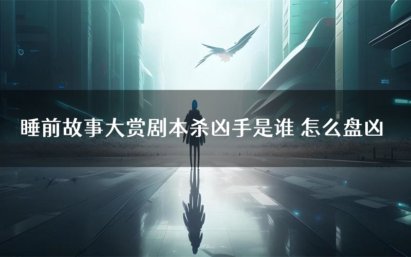 睡前故事大赏剧本杀凶手是谁 怎么盘凶