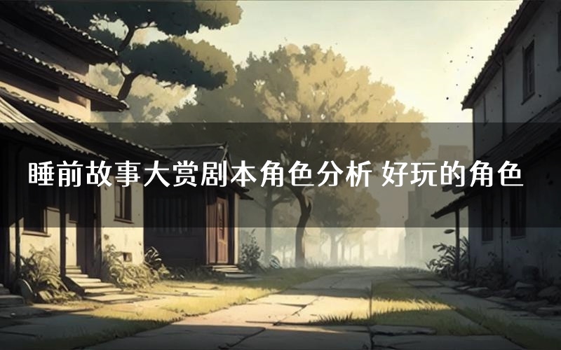 睡前故事大赏剧本角色分析 好玩的角色