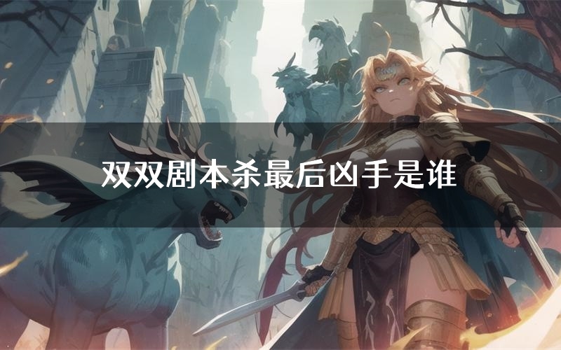 双双剧本杀最后凶手是谁