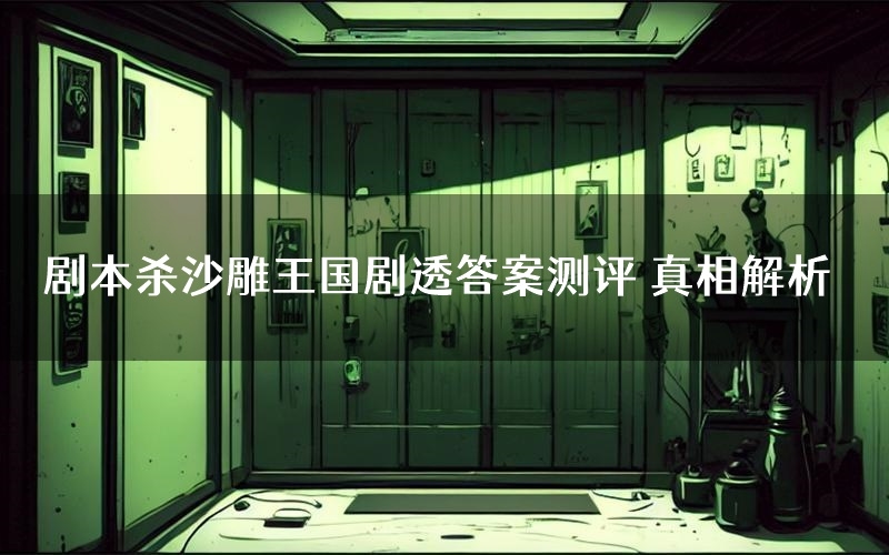 剧本杀沙雕王国剧透答案测评 真相解析