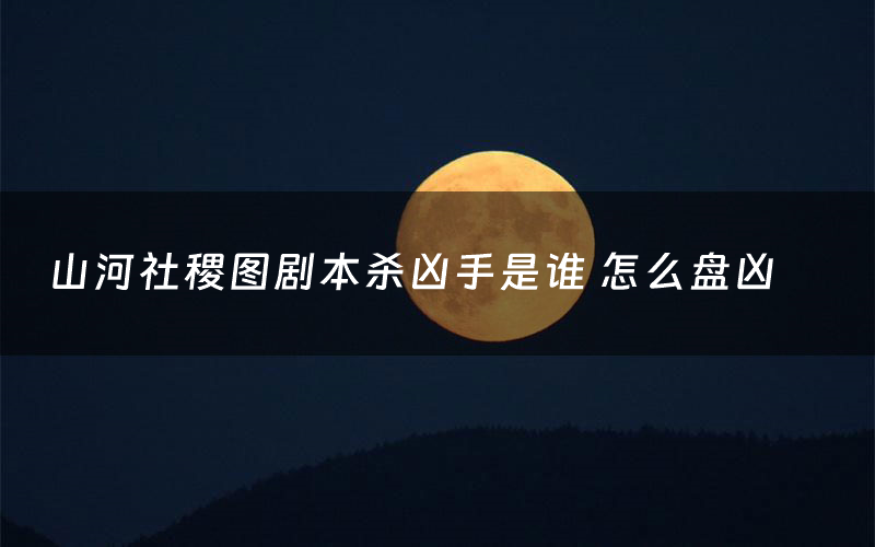 山河社稷图剧本杀凶手是谁 怎么盘凶