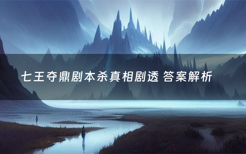 七王夺鼎剧本杀真相剧透 答案解析