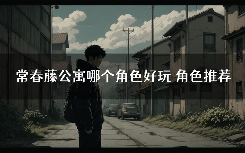 常春藤公寓哪个角色好玩 角色推荐