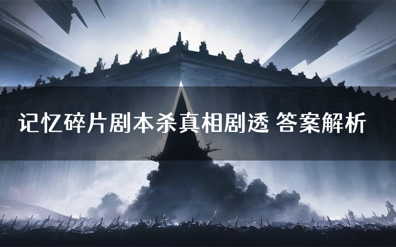 记忆碎片剧本杀真相剧透 答案解析