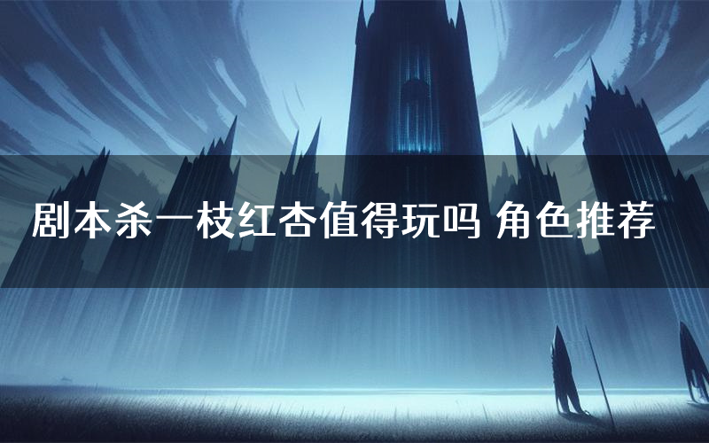 剧本杀一枝红杏值得玩吗 角色推荐