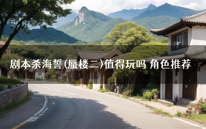 剧本杀海誓(蜃楼二)值得玩吗 角色推荐