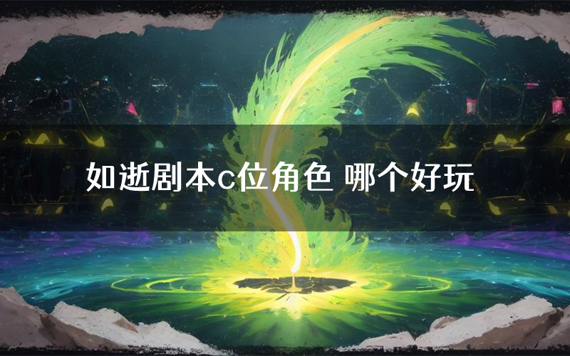 如逝剧本c位角色 哪个好玩