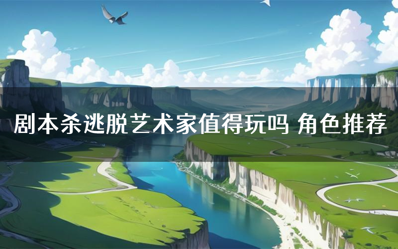 剧本杀逃脱艺术家值得玩吗 角色推荐