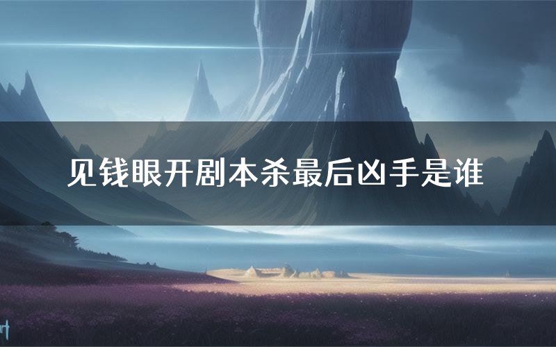 见钱眼开剧本杀最后凶手是谁
