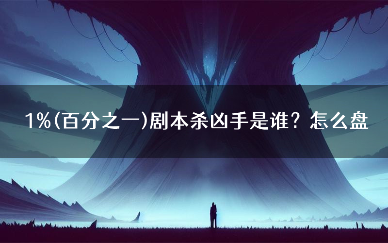 1%(百分之一)剧本杀凶手是谁?怎么盘