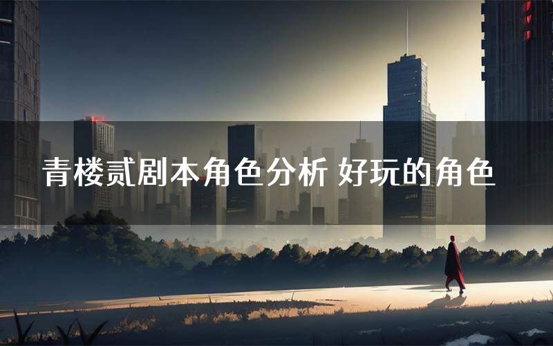 青楼贰剧本角色分析 好玩的角色