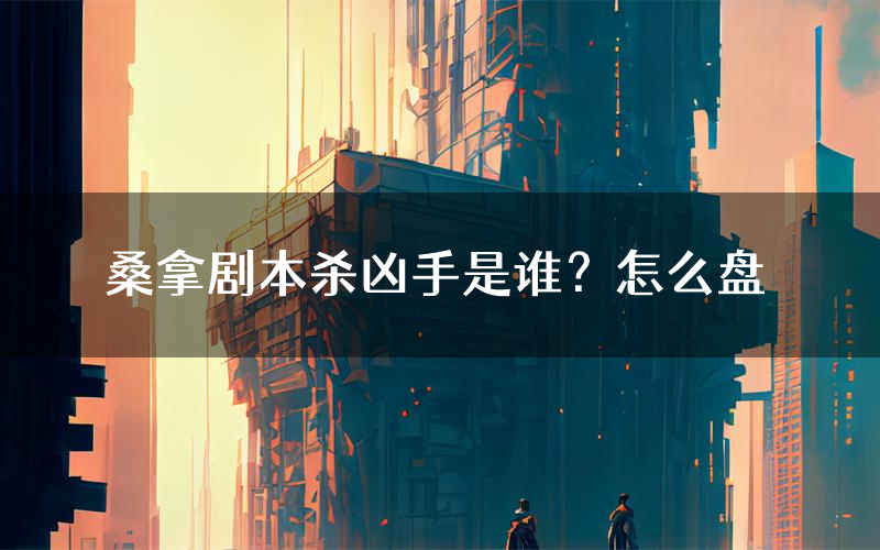 桑拿剧本杀凶手是谁?怎么盘