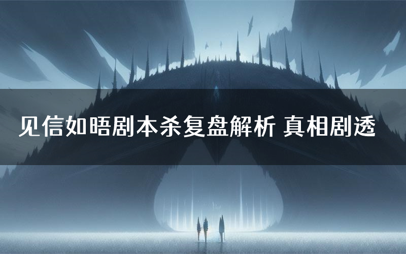 见信如晤剧本杀复盘解析 真相剧透