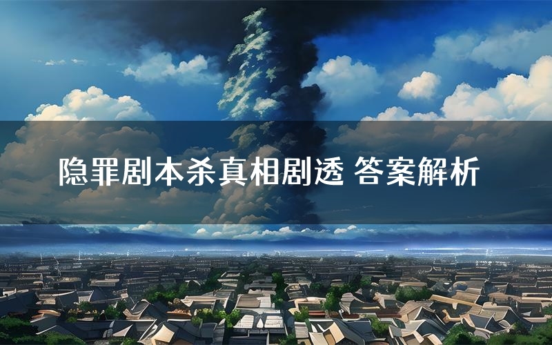 隐罪剧本杀真相剧透 答案解析