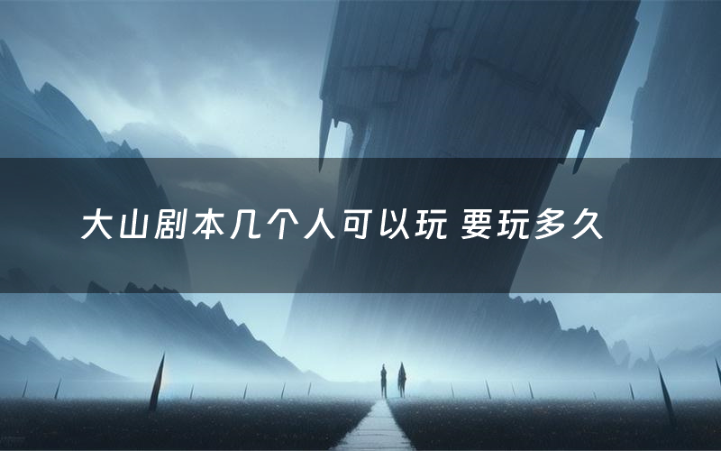 大山剧本几个人可以玩 要玩多久