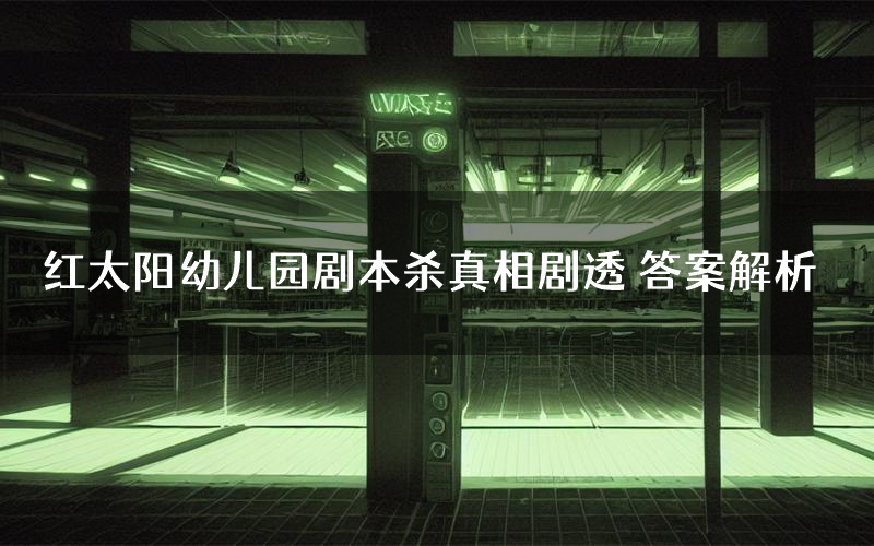 红太阳幼儿园剧本杀真相剧透 答案解析