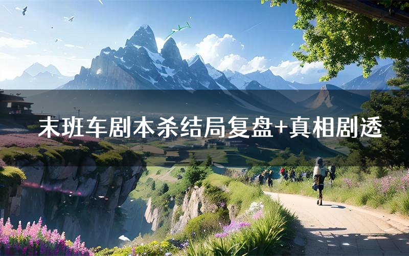 末班车剧本杀结局复盘+真相剧透