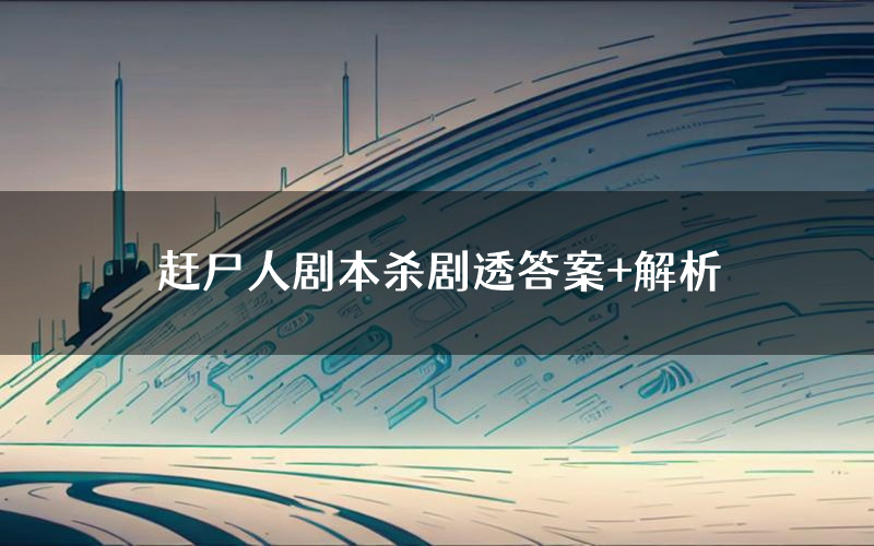 赶尸人剧本杀剧透答案+解析