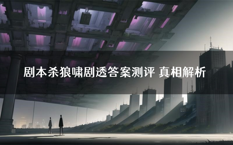 剧本杀狼啸剧透答案测评 真相解析