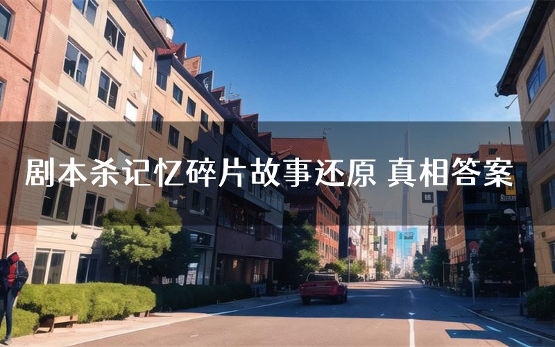 剧本杀记忆碎片故事还原 真相答案